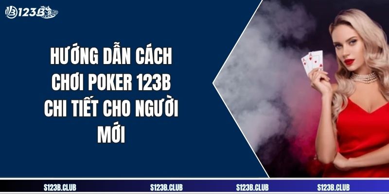 Hướng Dẫn Cách Chơi Poker 123B Chi Tiết Cho Người Mới