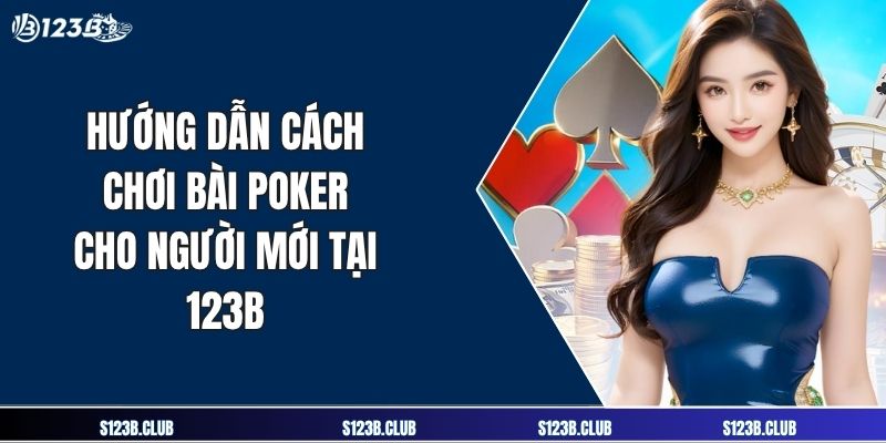 Hướng Dẫn Cách Chơi Bài Poker Cho Người Mới Tại 123B