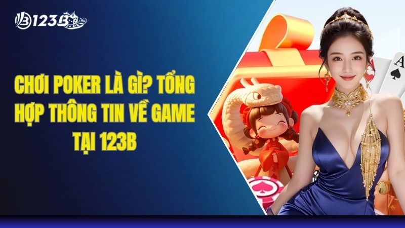 Chơi Poker Là Gì? Tổng Hợp Thông Tin Về Game Tại 123B